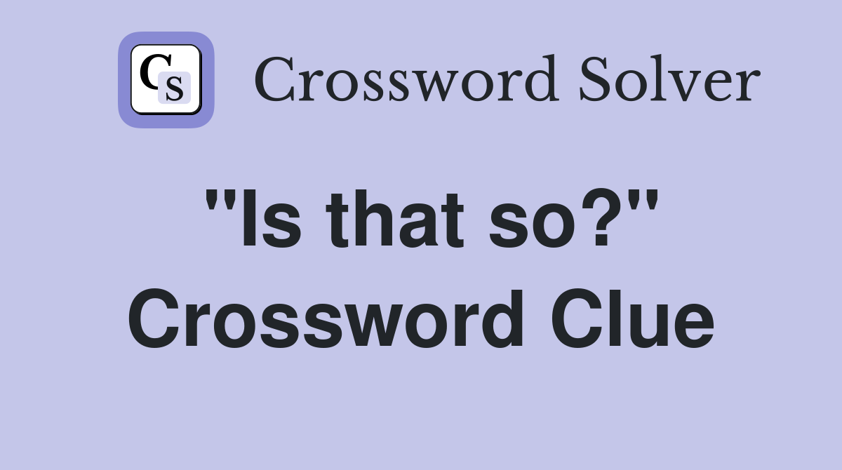 "Is that so?" Crossword Clue Answers Crossword Solver